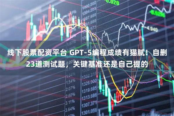 线下股票配资平台 GPT-5编程成绩有猫腻！自删23道测试题，关键基准还是自己提的