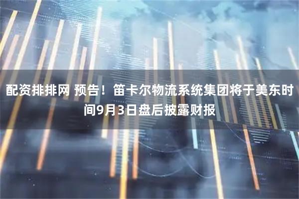 配资排排网 预告！笛卡尔物流系统集团将于美东时间9月3日盘后披露财报