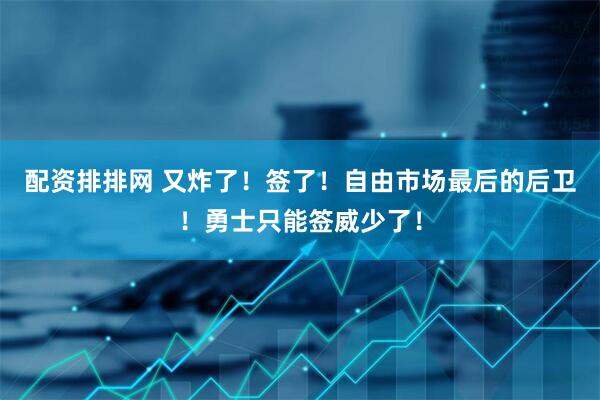 配资排排网 又炸了！签了！自由市场最后的后卫！勇士只能签威少了！
