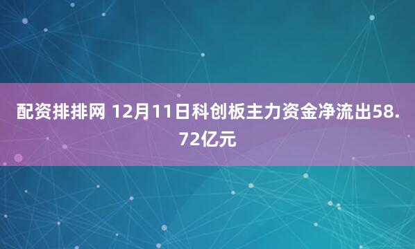 配资排排网 12月11日科创板主力资金净流出58.72亿元